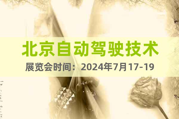 北京自动驾驶技术展览会时间：2024年7月17-19日