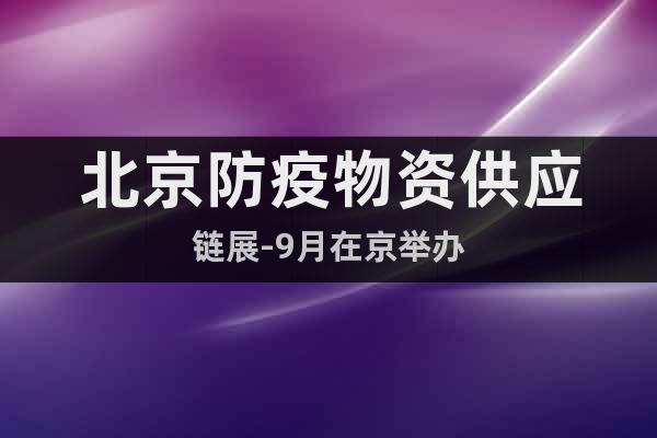 北京防疫物资供应链展-9月在京举办