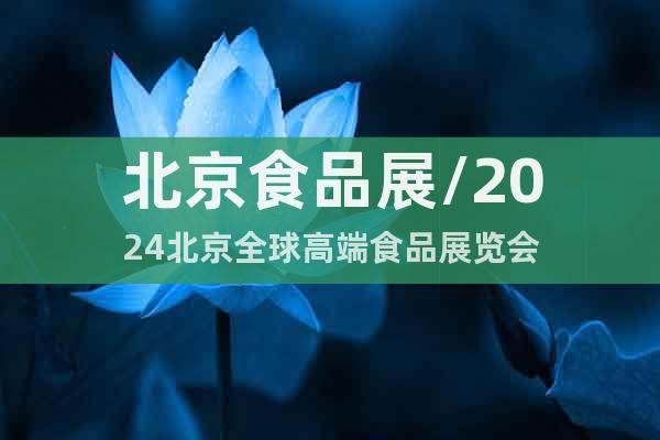 北京食品展/2024北京全球高端食品展览会