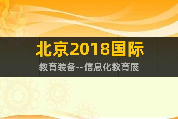北京2018国际教育装备--信息化教育展