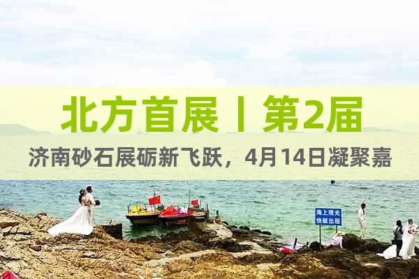 北方首展丨第2屆濟(jì)南砂石展礪新飛躍，4月14日凝聚嘉彰