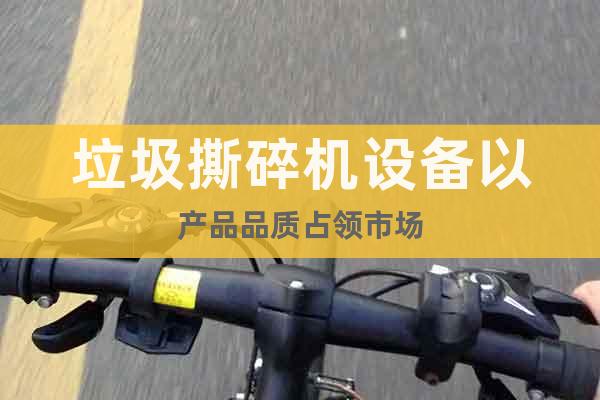 垃圾撕碎機設(shè)備以產(chǎn)品品質(zhì)占領(lǐng)市場