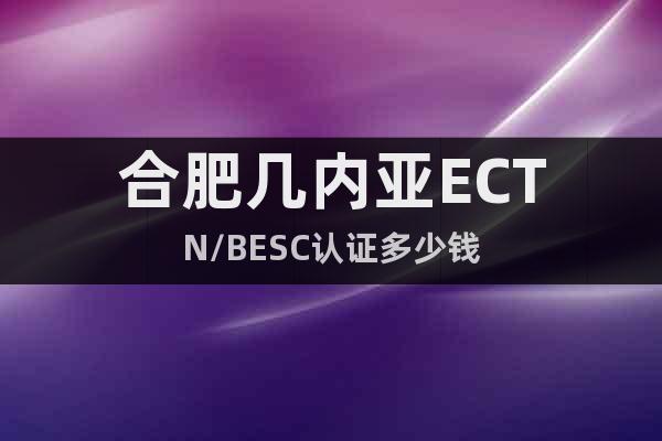 合肥幾內(nèi)亞ECTN/BESC認(rèn)證多少錢(qián)