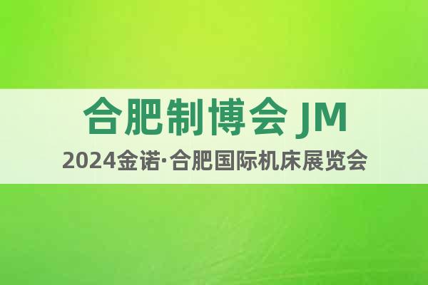 合肥制博会 JM2024金诺·合肥国际机床展览会
