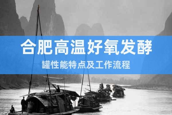 合肥高溫好氧發(fā)酵罐性能特點(diǎn)及工作流程