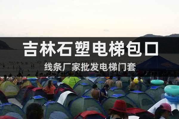 吉林石塑電梯包口線條廠家批發(fā)電梯門套