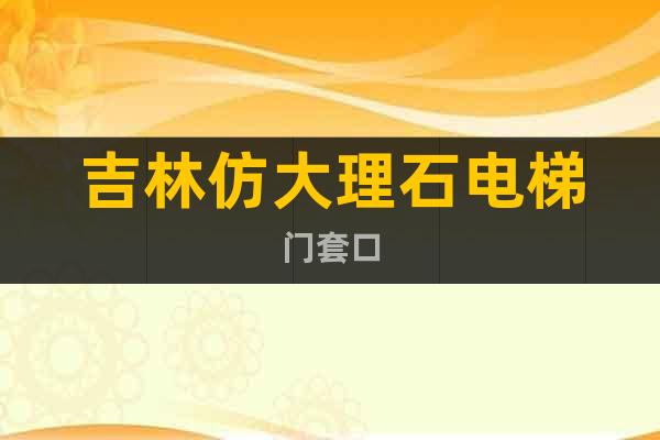 吉林仿大理石電梯門套口