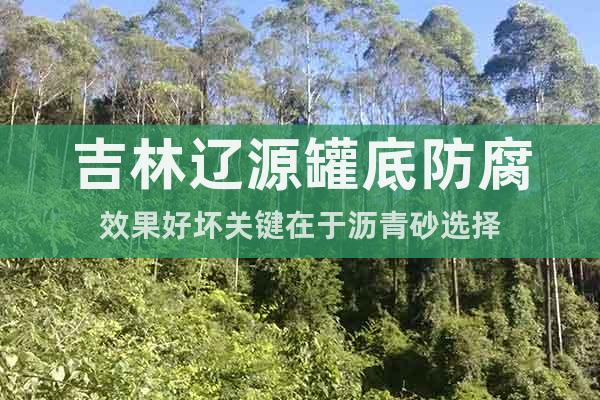吉林遼源罐底防腐效果好壞關(guān)鍵在于瀝青砂選擇