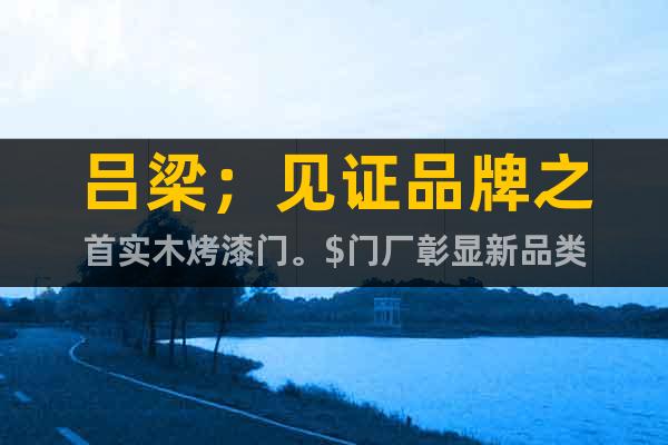 呂梁；見證品牌之首實木烤漆門。$門廠彰顯新品類