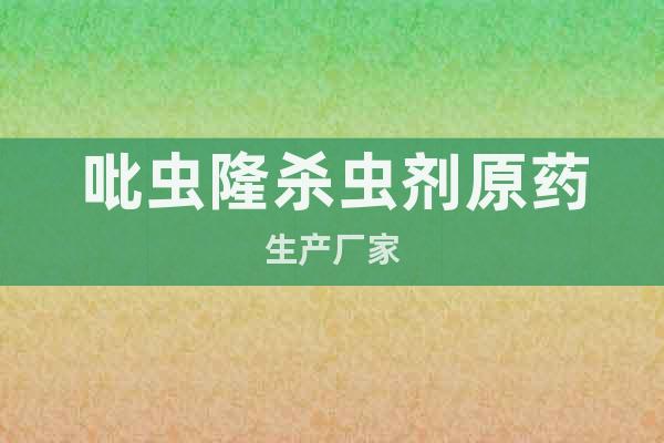 吡蟲(chóng)隆殺蟲(chóng)劑原藥生產(chǎn)廠家
