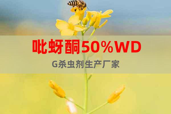 吡蚜酮50%WDG殺蟲劑生產(chǎn)廠家