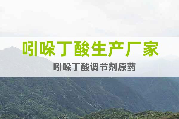吲哚丁酸生產(chǎn)廠家    吲哚丁酸調(diào)節(jié)劑原藥