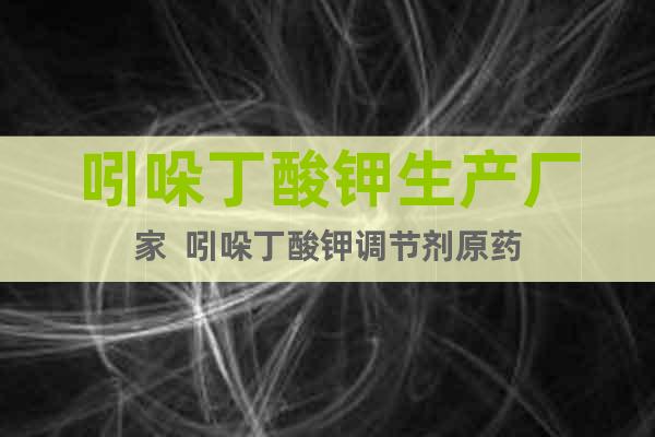 吲哚丁酸鉀生產(chǎn)廠家  吲哚丁酸鉀調(diào)節(jié)劑原藥