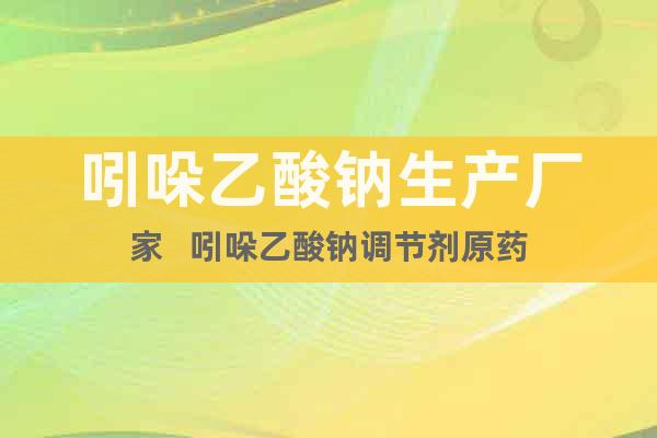 吲哚乙酸鈉生產(chǎn)廠家   吲哚乙酸鈉調(diào)節(jié)劑原藥