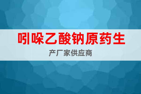 吲哚乙酸鈉原藥生產(chǎn)廠家供應商