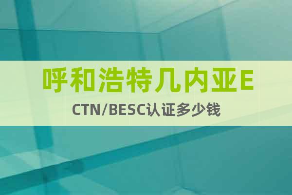 呼和浩特幾內(nèi)亞ECTN/BESC認(rèn)證多少錢