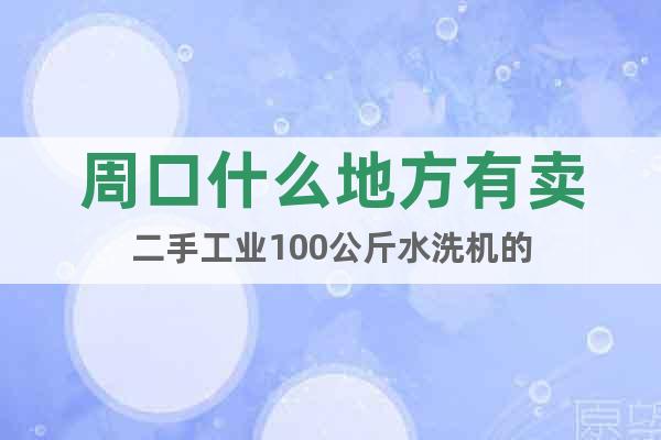 周口什么地方有賣(mài)二手工業(yè)100公斤水洗機(jī)的