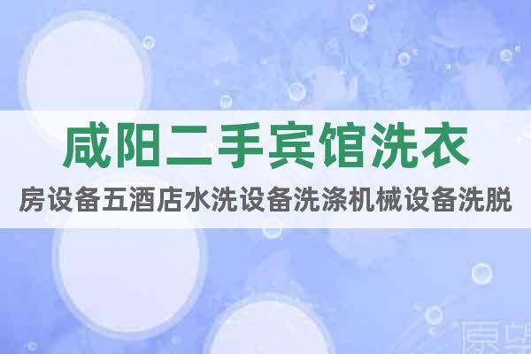 咸陽二手賓館洗衣房設備五酒店水洗設備洗滌機械設備洗脫機