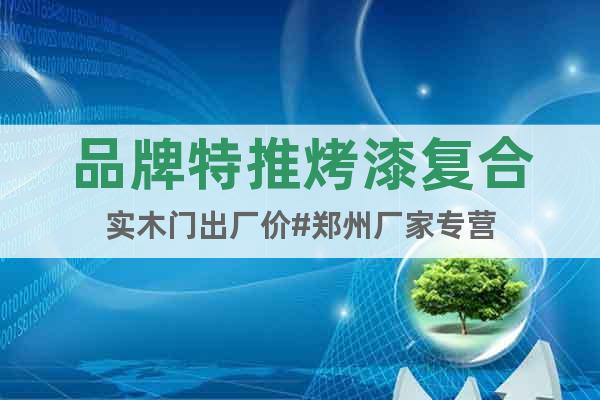 品牌特推烤漆復(fù)合實(shí)木門出廠價#鄭州廠家專營