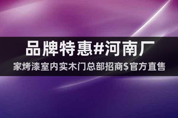 品牌特惠#河南廠家烤漆室內(nèi)實木門總部招商$官方直售