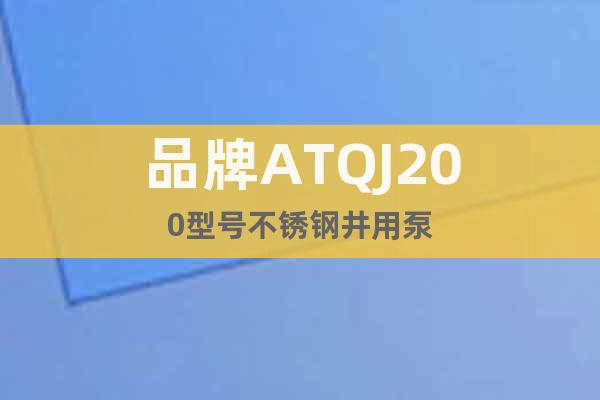 品牌ATQJ200型号不锈钢井用泵