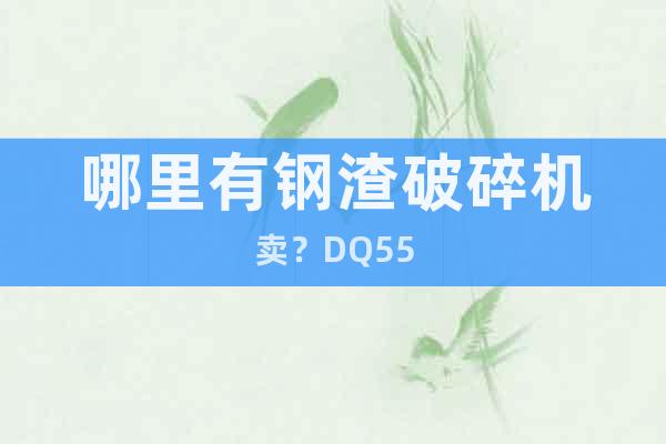 哪里有鋼渣破碎機賣？DQ55