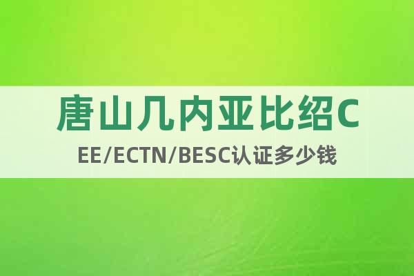 唐山几内亚比绍CEE/ECTN/BESC认证多少钱