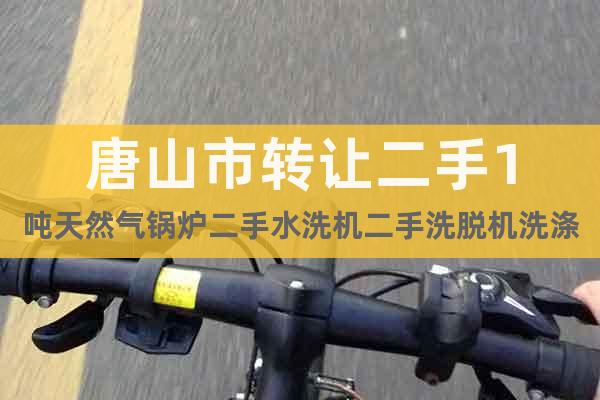 唐山市轉(zhuǎn)讓二手1噸天然氣鍋爐二手水洗機二手洗脫機洗滌設備