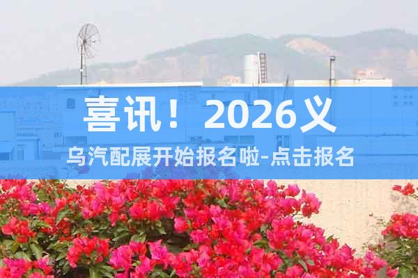 喜訊！2026義烏汽配展開始報名啦-點擊報名