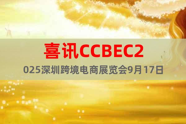 喜訊CCBEC2025深圳跨境電商展覽會9月17日