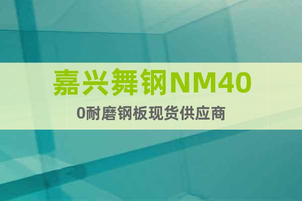 嘉兴舞钢NM400耐磨钢板现货供应商
