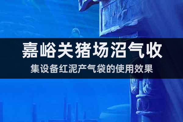嘉峪關(guān)豬場(chǎng)沼氣收集設(shè)備紅泥產(chǎn)氣袋的使用效果