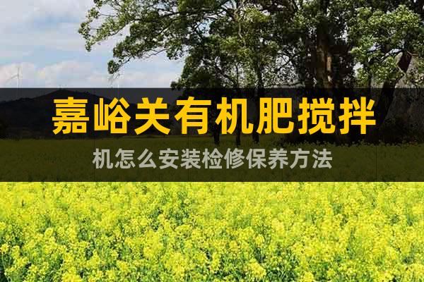 嘉峪關有機肥攪拌機怎么安裝檢修保養方法
