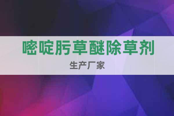 嘧啶肟草醚除草劑生產(chǎn)廠家