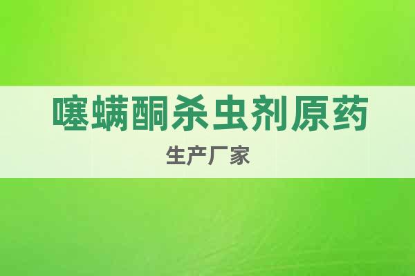 噻螨酮?dú)⑾x劑原藥生產(chǎn)廠家