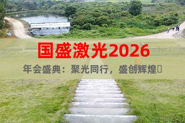 国盛激光2026年会盛典：聚光同行，盛创辉煌‌
