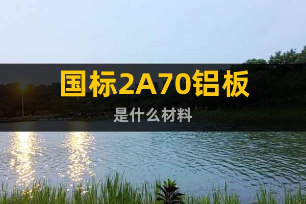 國標(biāo)2A70鋁板是什么材料