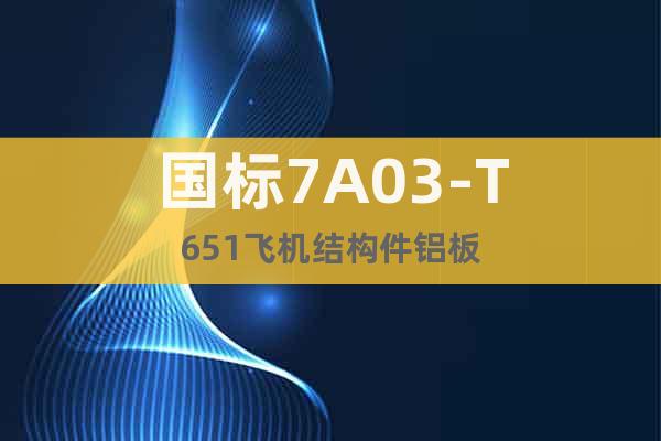 國標7A03-T651飛機結(jié)構(gòu)件鋁板