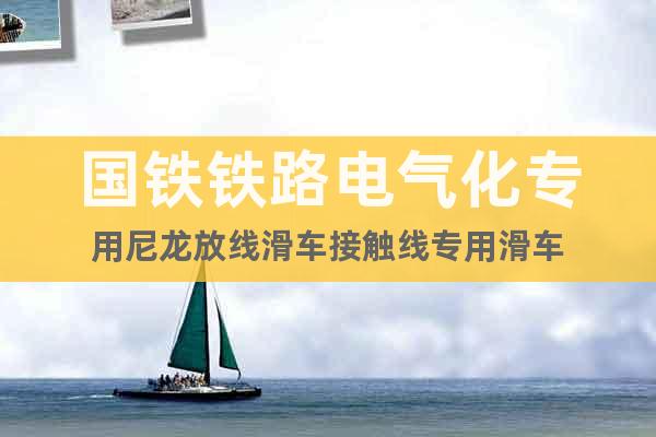 國(guó)鐵鐵路電氣化專用尼龍放線滑車接觸線專用滑車