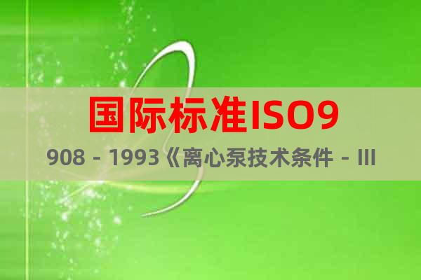 国际标准ISO9908－1993《离心泵技术条件－Ⅲ类》