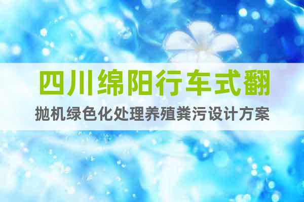 四川綿陽行車式翻拋機(jī)綠色化處理養(yǎng)殖糞污設(shè)計方案