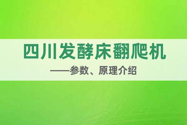 四川發(fā)酵床翻爬機(jī)——參數(shù)、原理介紹