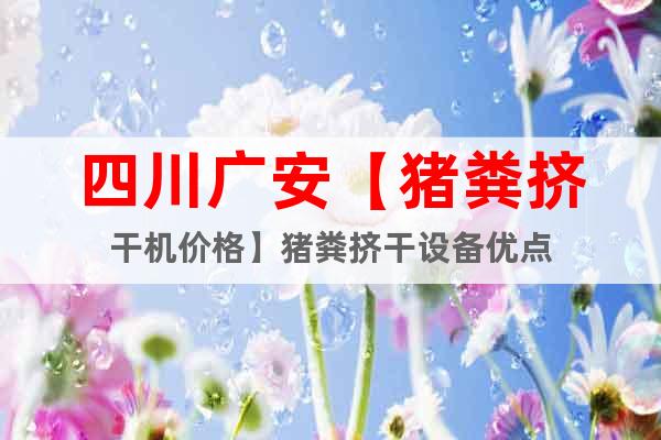 四川廣安【豬糞擠干機價格】豬糞擠干設備優(yōu)點