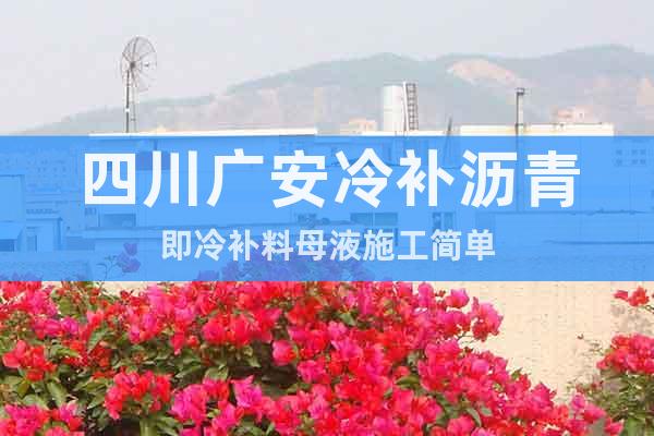 四川廣安冷補瀝青即冷補料母液施工簡單