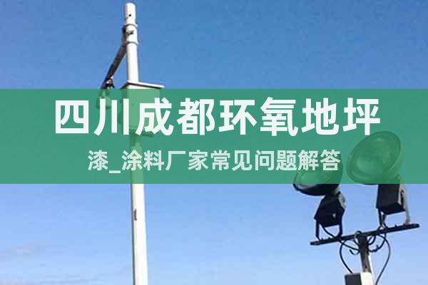 四川成都環(huán)氧地坪漆_涂料廠家常見問題解答