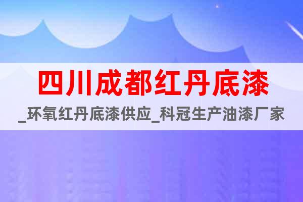 四川成都紅丹底漆_環(huán)氧紅丹底漆供應(yīng)_科冠生產(chǎn)油漆廠家
