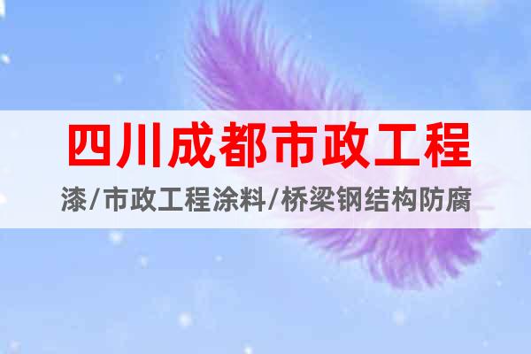 四川成都市政工程漆/市政工程涂料/橋梁鋼結(jié)構(gòu)防腐
