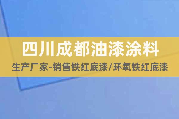 四川成都油漆涂料生產(chǎn)廠家-銷(xiāo)售鐵紅底漆/環(huán)氧鐵紅底漆