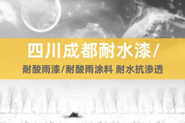 四川成都耐水漆/耐酸雨漆/耐酸雨涂料 耐水抗?jié)B透