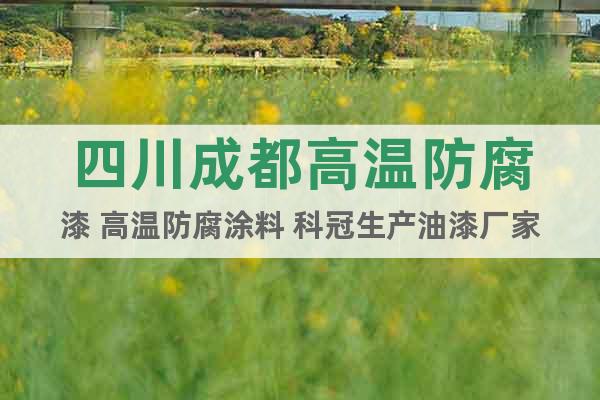 四川成都高溫防腐漆 高溫防腐涂料 科冠生產(chǎn)油漆廠家